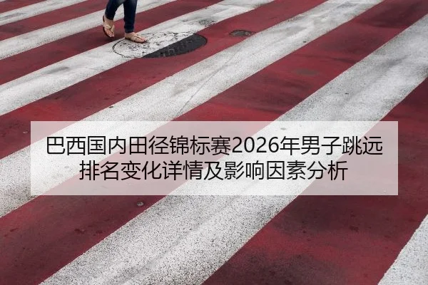 巴西国内田径锦标赛2026年男子跳远排名变化详情及影响因素分析