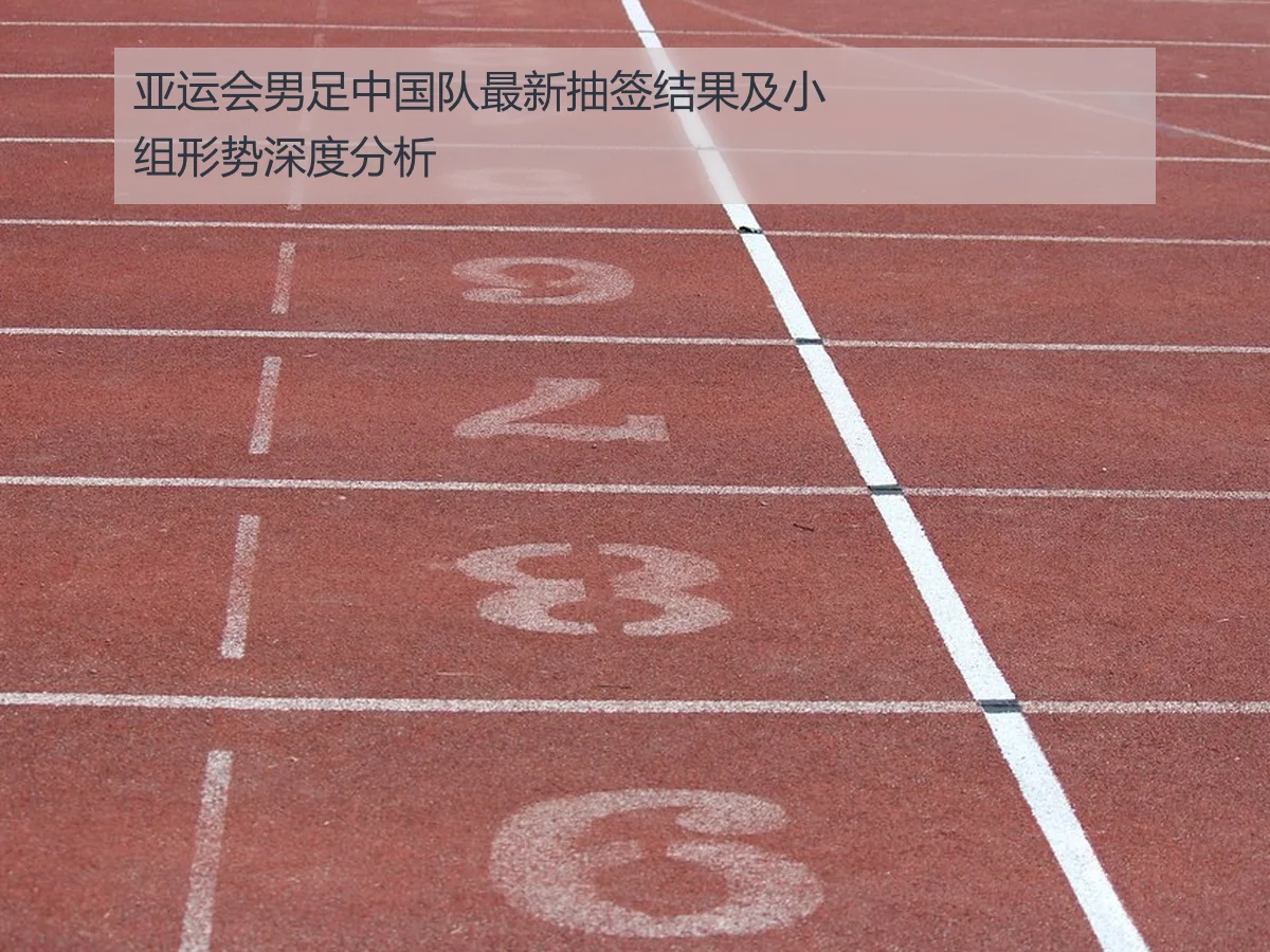 亚运会男足中国队最新抽签结果及小组形势深度分析